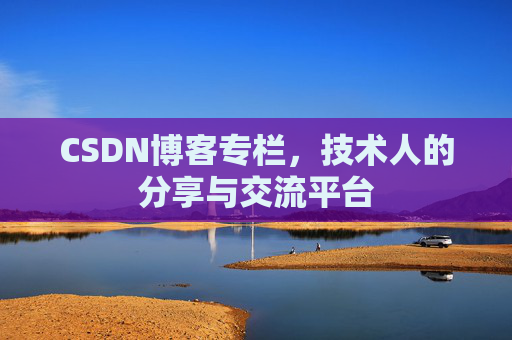 CSDN博客专栏，技术人的分享与交流平台